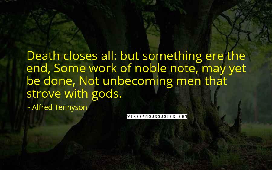 Alfred Tennyson Quotes: Death closes all: but something ere the end, Some work of noble note, may yet be done, Not unbecoming men that strove with gods.