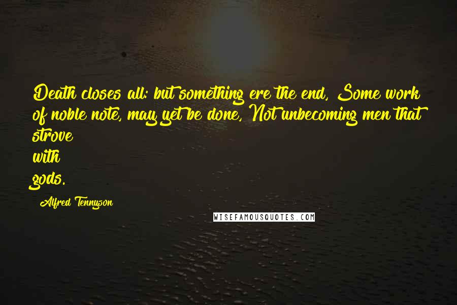 Alfred Tennyson Quotes: Death closes all: but something ere the end, Some work of noble note, may yet be done, Not unbecoming men that strove with gods.