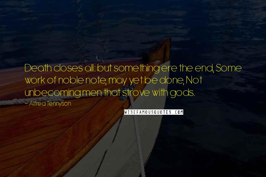 Alfred Tennyson Quotes: Death closes all: but something ere the end, Some work of noble note, may yet be done, Not unbecoming men that strove with gods.