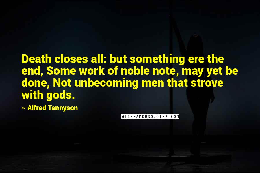 Alfred Tennyson Quotes: Death closes all: but something ere the end, Some work of noble note, may yet be done, Not unbecoming men that strove with gods.