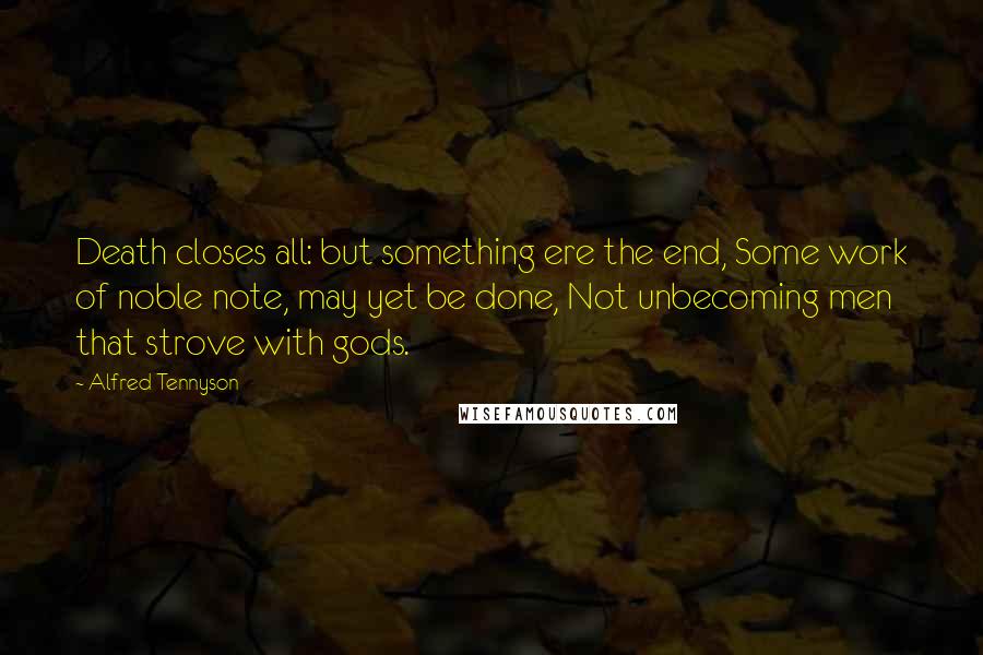 Alfred Tennyson Quotes: Death closes all: but something ere the end, Some work of noble note, may yet be done, Not unbecoming men that strove with gods.