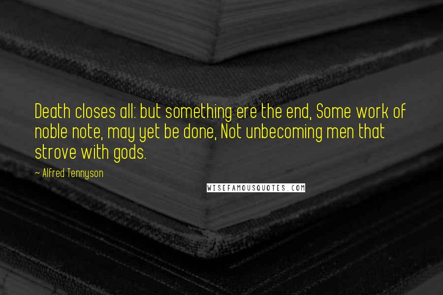 Alfred Tennyson Quotes: Death closes all: but something ere the end, Some work of noble note, may yet be done, Not unbecoming men that strove with gods.