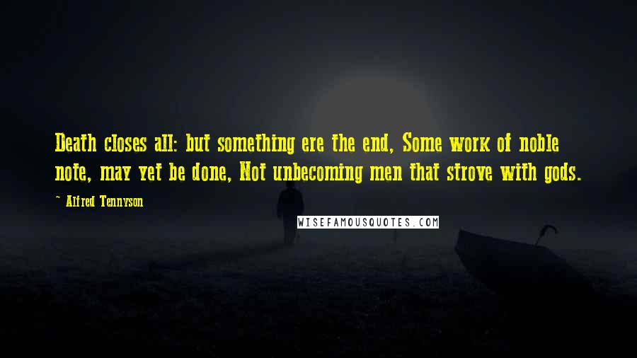 Alfred Tennyson Quotes: Death closes all: but something ere the end, Some work of noble note, may yet be done, Not unbecoming men that strove with gods.