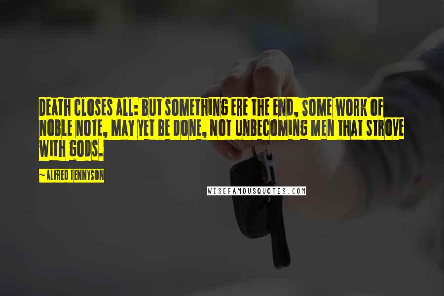 Alfred Tennyson Quotes: Death closes all: but something ere the end, Some work of noble note, may yet be done, Not unbecoming men that strove with gods.