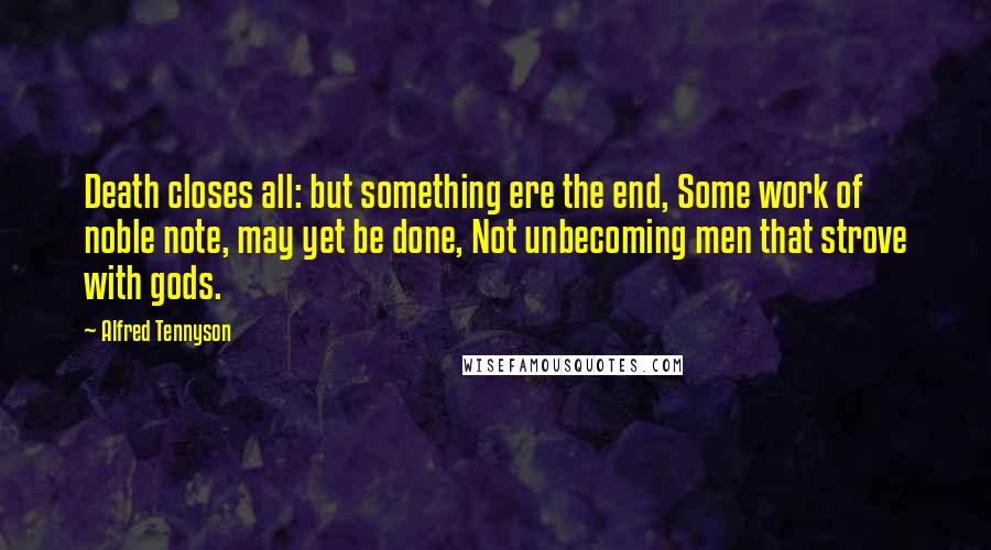 Alfred Tennyson Quotes: Death closes all: but something ere the end, Some work of noble note, may yet be done, Not unbecoming men that strove with gods.