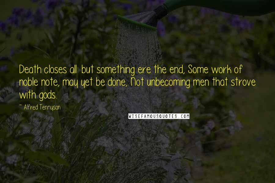 Alfred Tennyson Quotes: Death closes all: but something ere the end, Some work of noble note, may yet be done, Not unbecoming men that strove with gods.