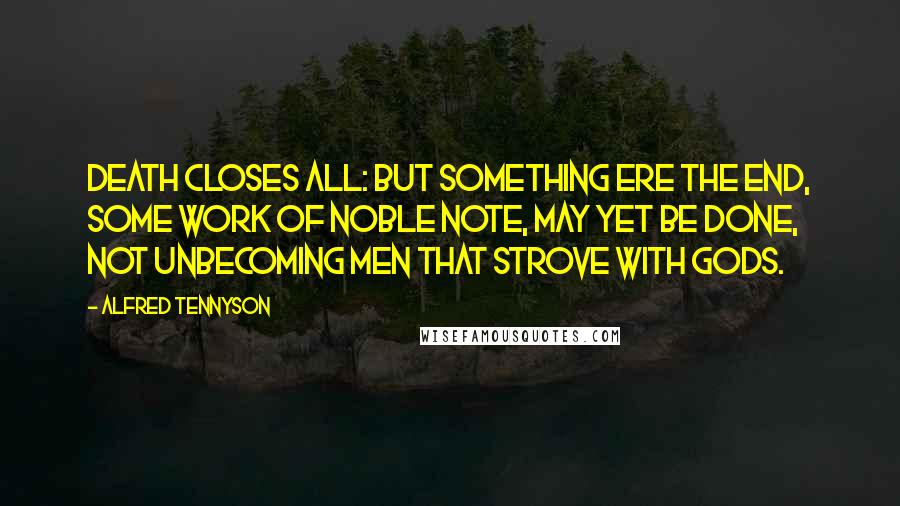 Alfred Tennyson Quotes: Death closes all: but something ere the end, Some work of noble note, may yet be done, Not unbecoming men that strove with gods.