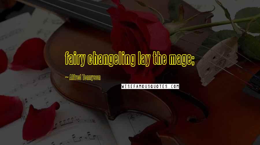 Alfred Tennyson Quotes: fairy changeling lay the mage;