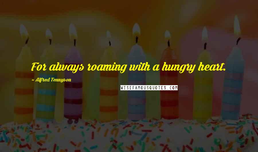 Alfred Tennyson Quotes: For always roaming with a hungry heart.