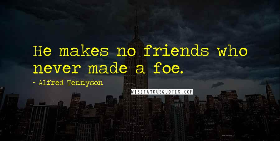 Alfred Tennyson Quotes: He makes no friends who never made a foe.