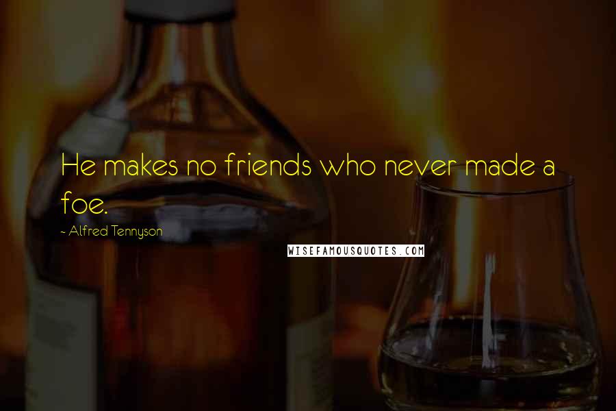 Alfred Tennyson Quotes: He makes no friends who never made a foe.