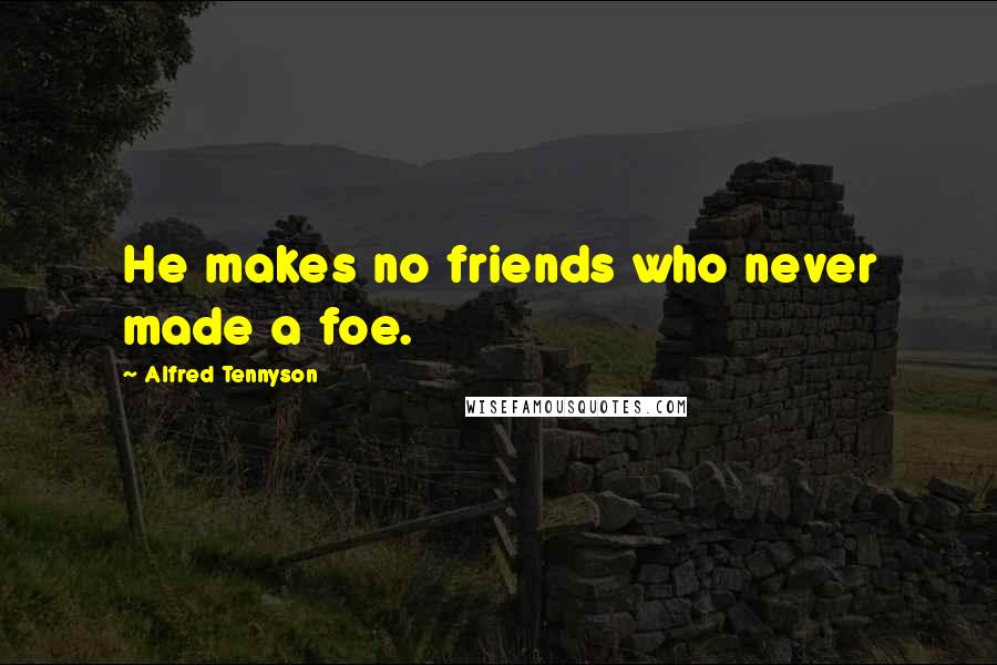 Alfred Tennyson Quotes: He makes no friends who never made a foe.