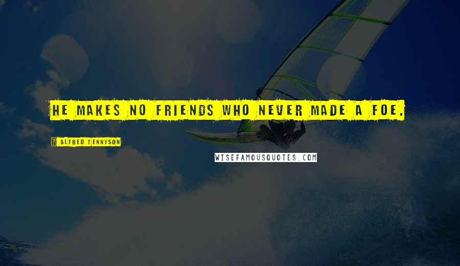 Alfred Tennyson Quotes: He makes no friends who never made a foe.