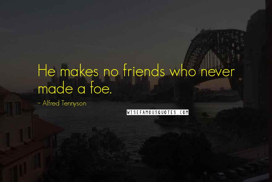 Alfred Tennyson Quotes: He makes no friends who never made a foe.