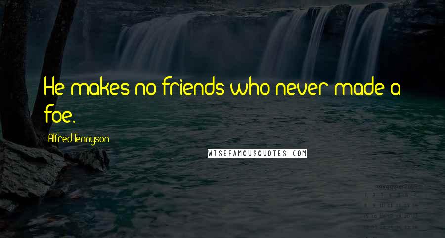 Alfred Tennyson Quotes: He makes no friends who never made a foe.
