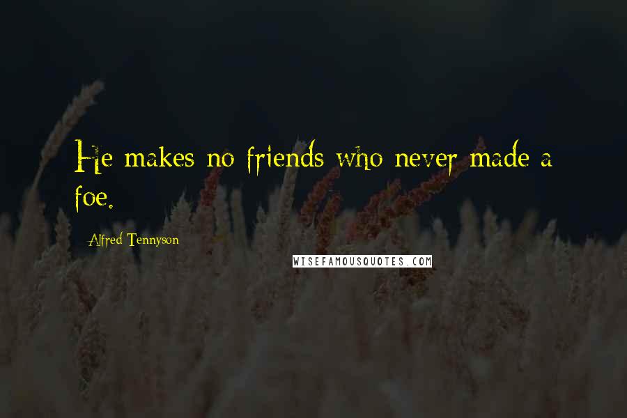Alfred Tennyson Quotes: He makes no friends who never made a foe.