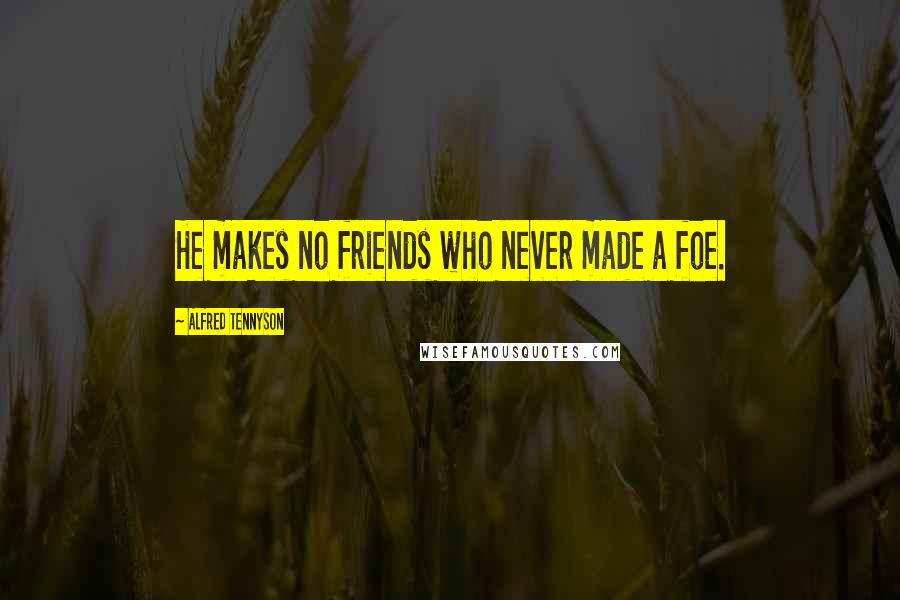 Alfred Tennyson Quotes: He makes no friends who never made a foe.