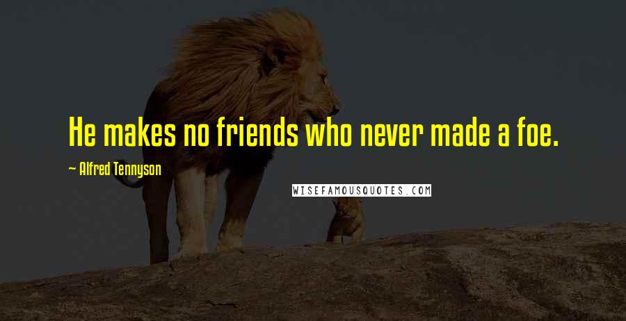 Alfred Tennyson Quotes: He makes no friends who never made a foe.