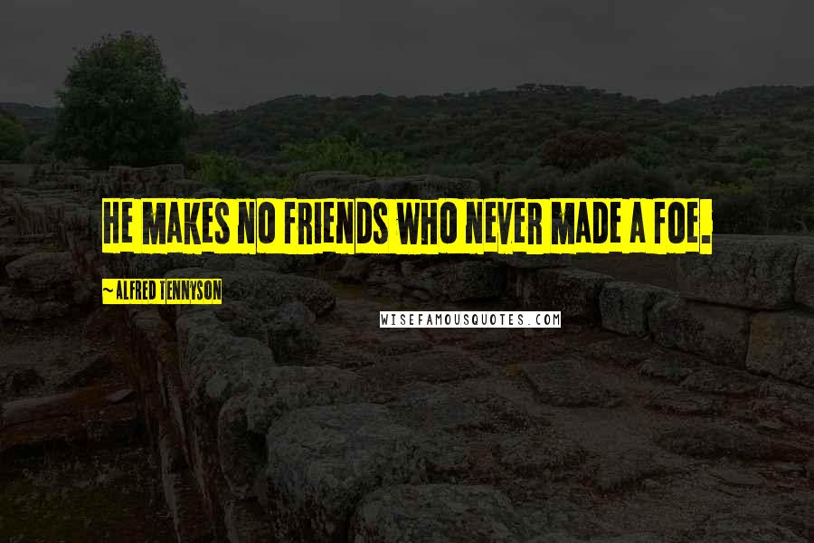Alfred Tennyson Quotes: He makes no friends who never made a foe.