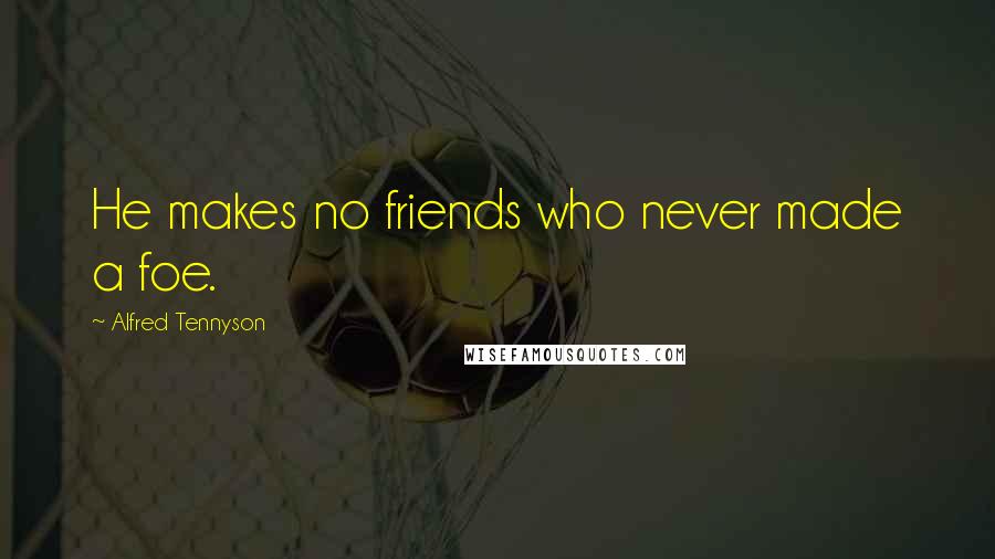 Alfred Tennyson Quotes: He makes no friends who never made a foe.