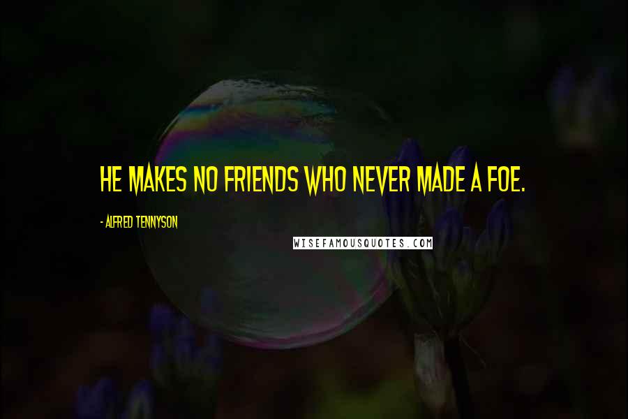 Alfred Tennyson Quotes: He makes no friends who never made a foe.