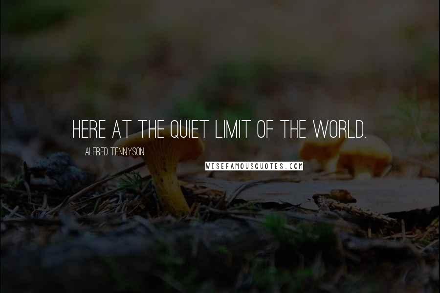 Alfred Tennyson Quotes: Here at the quiet limit of the world.