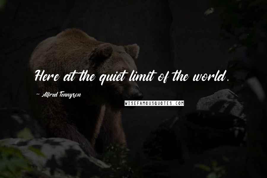 Alfred Tennyson Quotes: Here at the quiet limit of the world.