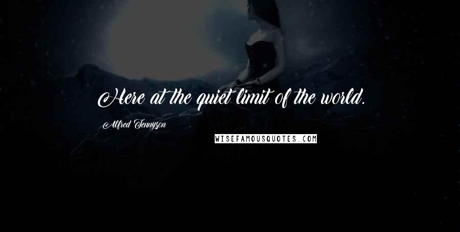 Alfred Tennyson Quotes: Here at the quiet limit of the world.