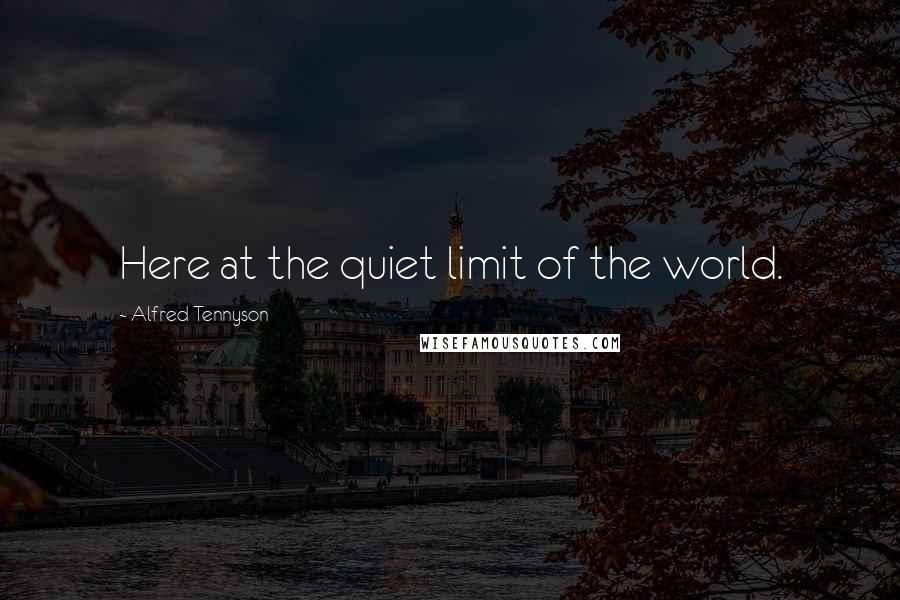 Alfred Tennyson Quotes: Here at the quiet limit of the world.