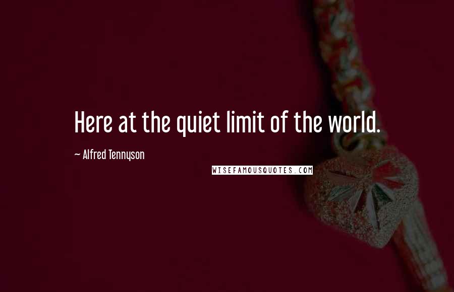 Alfred Tennyson Quotes: Here at the quiet limit of the world.