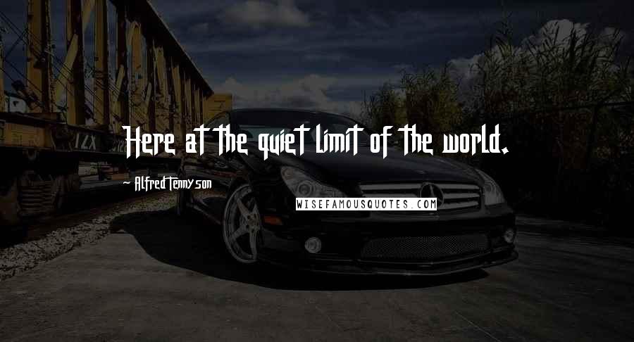 Alfred Tennyson Quotes: Here at the quiet limit of the world.