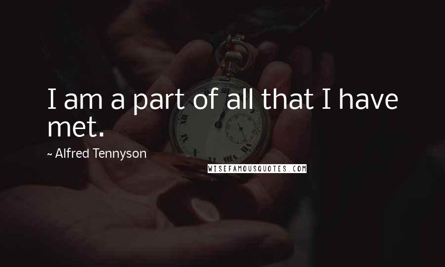 Alfred Tennyson Quotes: I am a part of all that I have met.