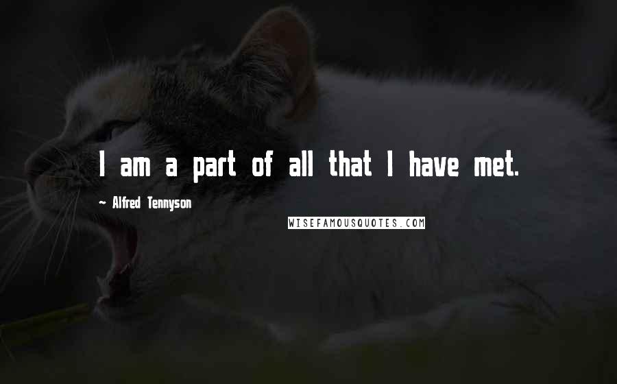 Alfred Tennyson Quotes: I am a part of all that I have met.