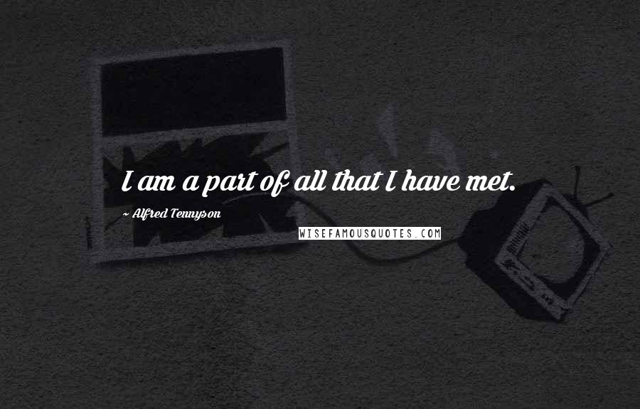 Alfred Tennyson Quotes: I am a part of all that I have met.