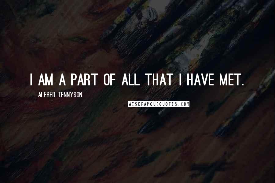 Alfred Tennyson Quotes: I am a part of all that I have met.