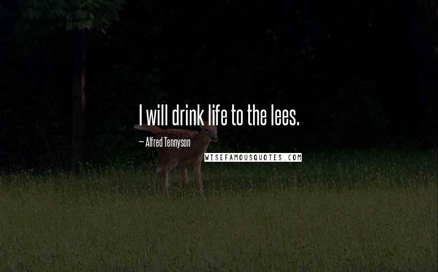 Alfred Tennyson Quotes: I will drink life to the lees.