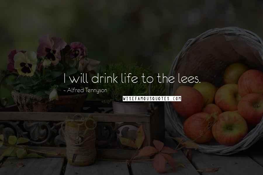 Alfred Tennyson Quotes: I will drink life to the lees.