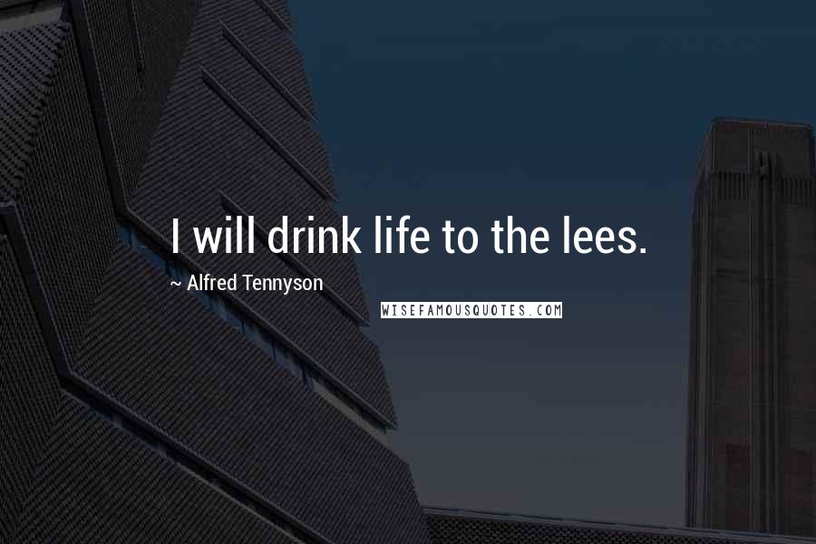 Alfred Tennyson Quotes: I will drink life to the lees.