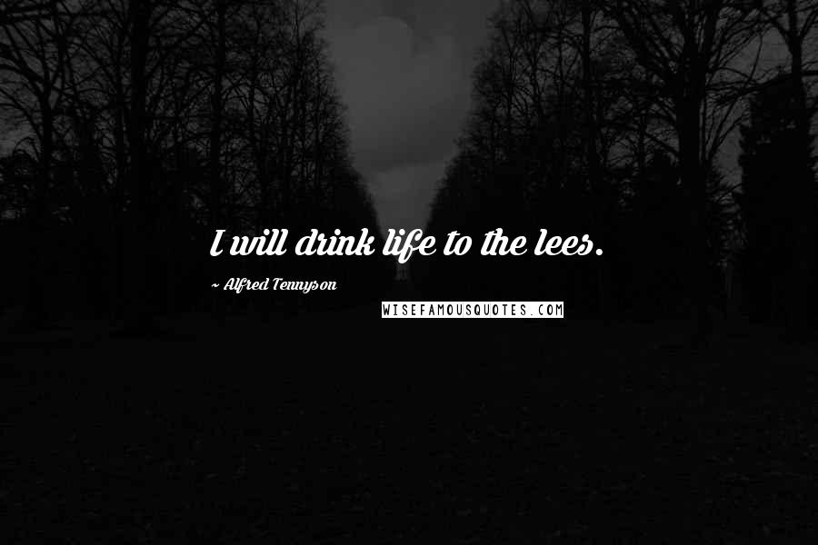 Alfred Tennyson Quotes: I will drink life to the lees.