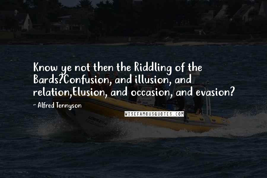 Alfred Tennyson Quotes: Know ye not then the Riddling of the Bards?Confusion, and illusion, and relation,Elusion, and occasion, and evasion?