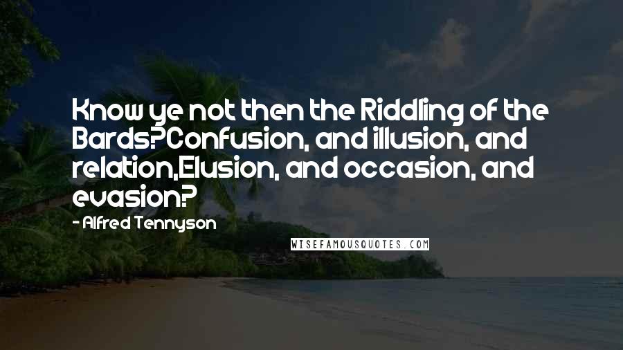 Alfred Tennyson Quotes: Know ye not then the Riddling of the Bards?Confusion, and illusion, and relation,Elusion, and occasion, and evasion?