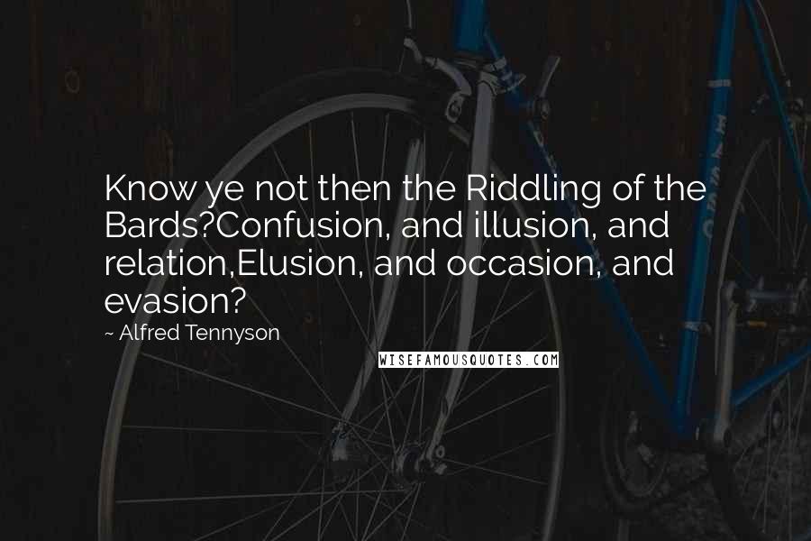 Alfred Tennyson Quotes: Know ye not then the Riddling of the Bards?Confusion, and illusion, and relation,Elusion, and occasion, and evasion?