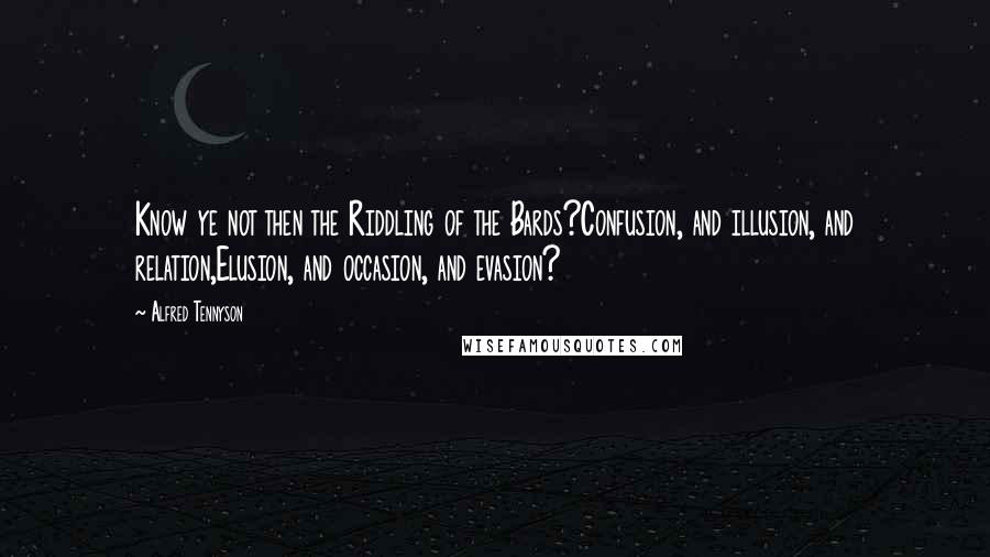 Alfred Tennyson Quotes: Know ye not then the Riddling of the Bards?Confusion, and illusion, and relation,Elusion, and occasion, and evasion?