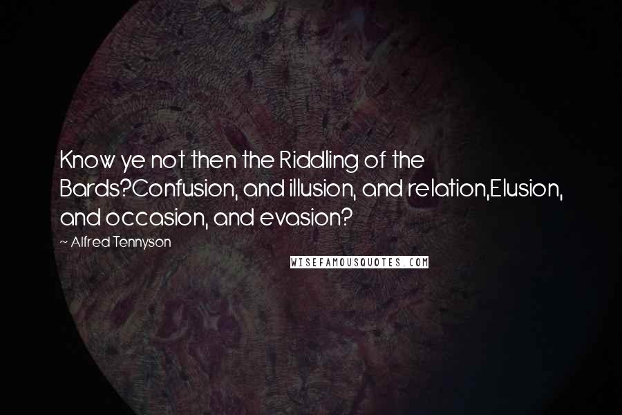 Alfred Tennyson Quotes: Know ye not then the Riddling of the Bards?Confusion, and illusion, and relation,Elusion, and occasion, and evasion?