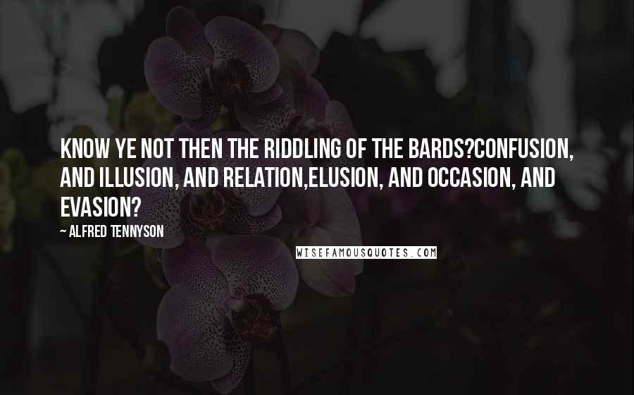 Alfred Tennyson Quotes: Know ye not then the Riddling of the Bards?Confusion, and illusion, and relation,Elusion, and occasion, and evasion?