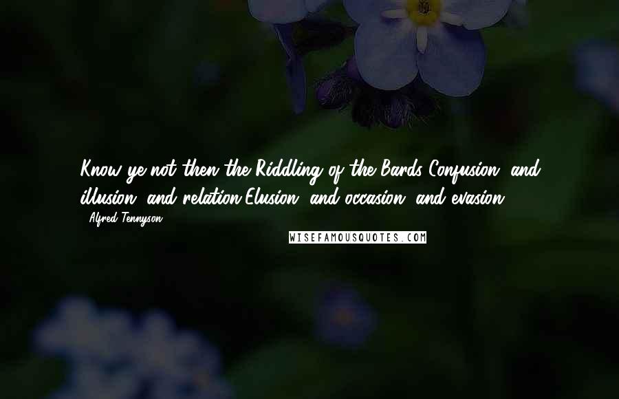 Alfred Tennyson Quotes: Know ye not then the Riddling of the Bards?Confusion, and illusion, and relation,Elusion, and occasion, and evasion?