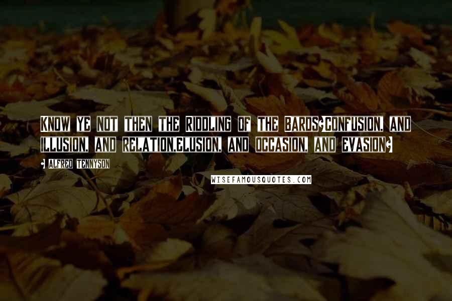 Alfred Tennyson Quotes: Know ye not then the Riddling of the Bards?Confusion, and illusion, and relation,Elusion, and occasion, and evasion?