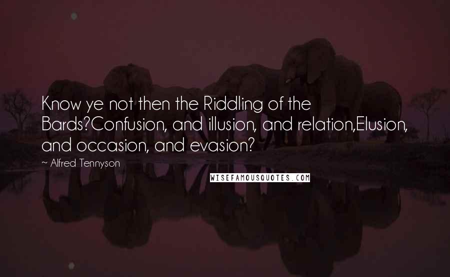 Alfred Tennyson Quotes: Know ye not then the Riddling of the Bards?Confusion, and illusion, and relation,Elusion, and occasion, and evasion?