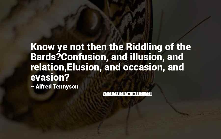 Alfred Tennyson Quotes: Know ye not then the Riddling of the Bards?Confusion, and illusion, and relation,Elusion, and occasion, and evasion?