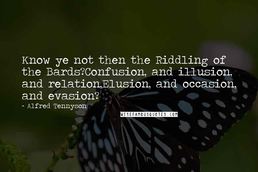 Alfred Tennyson Quotes: Know ye not then the Riddling of the Bards?Confusion, and illusion, and relation,Elusion, and occasion, and evasion?